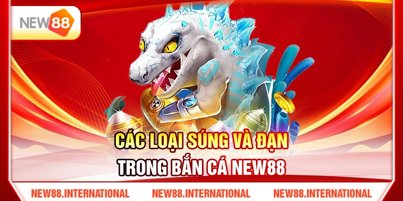 Hướng Dẫn Chơi Bắn Cá New88 Hiệu Quả Cho Người Mới 3 Các Loại Súng Và Đạn Trong Bắn Cá New88