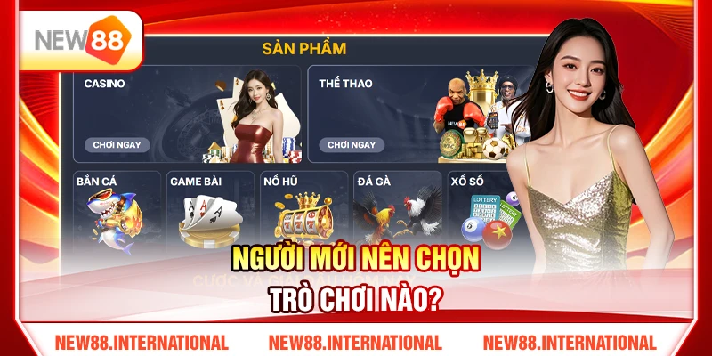 Trò Chơi New88 Gồm Những Gì? Game Hot Cho Người Mới 3 Người mới nên chọn trò chơi nào?